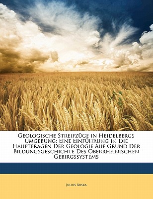 Geologische Streifz?ge in Heidelbergs Umgebung: Eine Einf?hrung in Die Hauptfragen Der Geologie Auf Grund Der Bildungsgeschichte Des Oberrheinischen Gebirgssystems (Classic Reprint) - Ruska, Julius