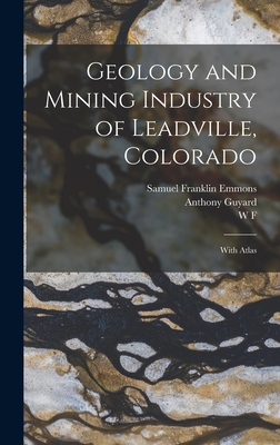 Geology and Mining Industry of Leadville, Colorado: With Atlas - Cross, Whitman, and Emmons, Samuel Franklin, and Hillebrand, W F 1853-1925