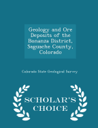 Geology and Ore Deposits of the Bonanza District, Saguache County, Colorado - Scholar's Choice Edition