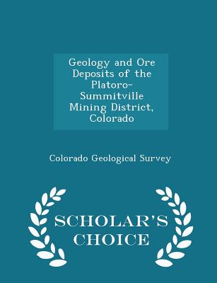 Geology and Ore Deposits of the Platoro-Summitville Mining District, Colorado - Scholar's Choice Edition - Colorado Geological Survey (Creator)