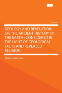 Geology and Revelation, Or, the Ancient History of the Earth: Considered in the Light of Geological Facts and Revealed Religion