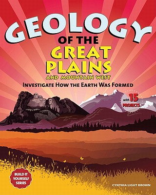 Geology of the Great Plains and Mountain West: Investigate How the Earth Was Formed with 15 Projects - Light Brown, Cynthia, and Brown, Cynthia L