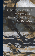 Geology of the Marysville Mining District, Montana: A Study of Igneous Intrusion and Contact Metamorphism