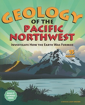 Geology of the Pacific Northwest: Investigate How the Earth Was Formed with 15 Projects - Brown, Cynthia Light