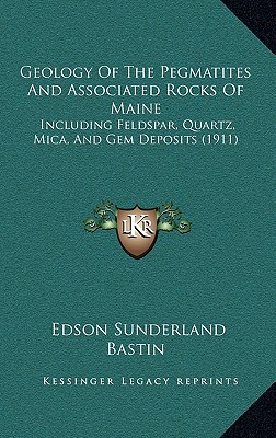 Geology Of The Pegmatites And Associated Rocks Of Maine: Including Feldspar, Quartz, Mica, And Gem Deposits (1911) - Bastin, Edson Sunderland