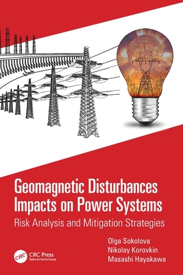Geomagnetic Disturbances Impacts on Power Systems: Risk Analysis and Mitigation Strategies - Sokolova, Olga, and Korovkin, Nikolay, and Hayakawa, Masashi