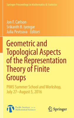 Geometric and Topological Aspects of the Representation Theory of Finite Groups: PIMS Summer School and Workshop, July 27-August 5, 2016 - Carlson, Jon F (Editor), and Iyengar, Srikanth B (Editor), and Pevtsova, Julia (Editor)