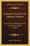Geometric Exercises For Algebraic Solution: Second Year Mathematics For Secondary School (1907)