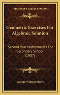 Geometric Exercises for Algebraic Solution: Second Year Mathematics for Secondary School (1907)