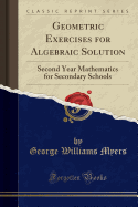 Geometric Exercises for Algebraic Solution: Second Year Mathematics for Secondary Schools (Classic Reprint)