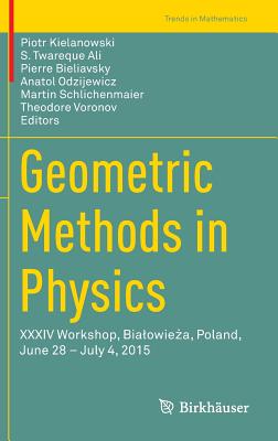 Geometric Methods in Physics: XXXIV Workshop, Bialowieza, Poland, June 28 - July 4, 2015 - Kielanowski, Piotr (Editor), and Ali, S. Twareque (Editor), and Bieliavsky, Pierre (Editor)