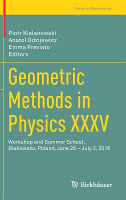 Geometric Methods in Physics XXXV: Workshop and Summer School, Bialowieza, Poland, June 26 - July 2, 2016 - Kielanowski, Piotr (Editor), and Odzijewicz, Anatol (Editor), and Previato, Emma (Editor)