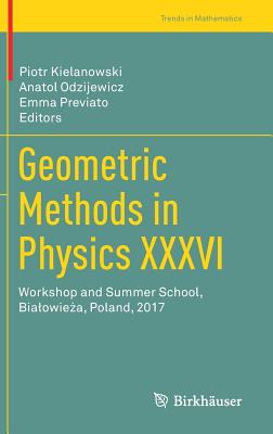 Geometric Methods in Physics XXXVI: Workshop and Summer School, Bialowie a, Poland, 2017 - Kielanowski, Piotr (Editor), and Odzijewicz, Anatol (Editor), and Previato, Emma (Editor)