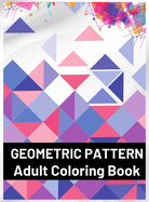 Geometric Pattern Adult Coloring Book: Featuring Stress Relieving Patterns Designs Perfect for Adults Relaxation and Coloring Gift Book Ideas