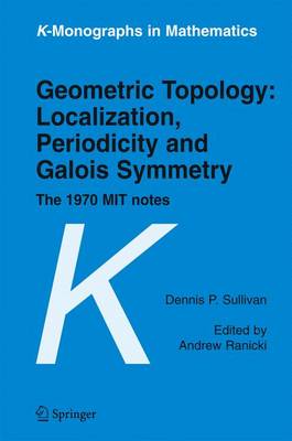 Geometric Topology: Localization, Periodicity and Galois Symmetry: The 1970 Mit Notes - Sullivan, Dennis P, and Ranicki, Andrew (Editor), and Gethmann, Carl F (Editor)
