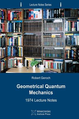 Geometrical Quantum Mechanics: 1974 Lecture Notes - Geroch, Robert