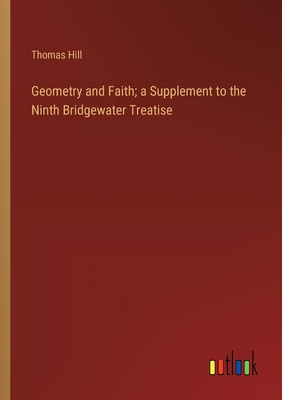 Geometry and Faith; a Supplement to the Ninth Bridgewater Treatise - Hill, Thomas
