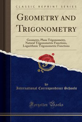 Geometry and Trigonometry: Geometry, Plane Trigonometry, Natural Trigonometric Functions, Logarithmic Trigonometric Functions (Classic Reprint) - Schools, International Correspondence