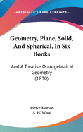 Geometry, Plane, Solid, And Spherical, In Six Books: And A Treatise On Algebraical Geometry (1830)