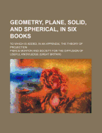 Geometry, Plane, Solid, and Spherical, in Six Books: To Which Is Added, in an Appendix, the Theory of Projection