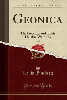 Geonica, Vol. 1: The Geonim and Their Halakic Writings (Classic Reprint) - Ginzberg, Louis, Professor