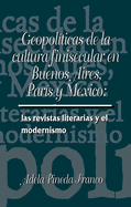 Geopol?ticas de la Cultura Finesecular En Buenos Aires, Par?s Y M?xico: Las Revistas Literarias Y El Modernismo