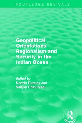Geopolitical Orientations, Regionalism and Security in the Indian Ocean - Rumley, Dennis, Professor (Editor), and Chaturvedi, Sanjay, Professor (Editor)