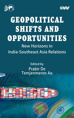 Geopolitical Shifts and Opportunities: New Horizons in India-Southeast Asia Relations - De, Prabir (Editor), and Ao, Temjenmeren (Editor)