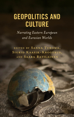 Geopolitics and Culture: Narrating Eastern European and Eurasian Worlds - Turoma, Sanna (Editor), and Kaasik-Krogerus, Sigrid (Editor), and Ratilainen, Saara (Editor)