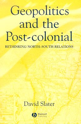 Geopolitics and the Post-Colonial: Rethinking North-South Relations - Slater, David