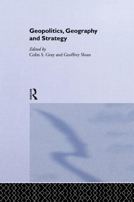Geopolitics, Geography and Strategy - Gray, Colin S (Editor), and Sloan, Geoffrey (Editor)