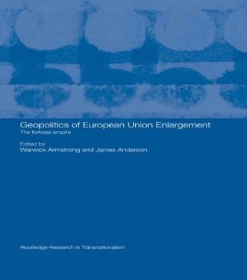 Geopolitics of European Union Enlargement: The Fortress Empire - Armstrong, Warwick (Editor), and Anderson, James, Prof. (Editor)