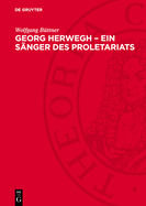 Georg Herwegh - Ein S?nger Des Proletariats: Der Weg Eines B?rgerlich-Demokratischen Poeten Zum Streiter F?r Die Arbeiterbewegung