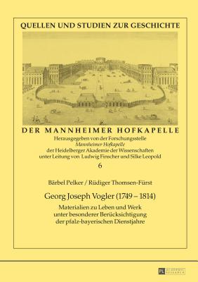 Georg Joseph Vogler (1749-1814): Materialien Zu Leben Und Werk Unter Besonderer Beruecksichtigung Der Pfalz-Bayerischen Dienstjahre - Finscher, Ludwig (Editor), and Pelker, B?rbel, and Thomsen-F?rst, R?diger