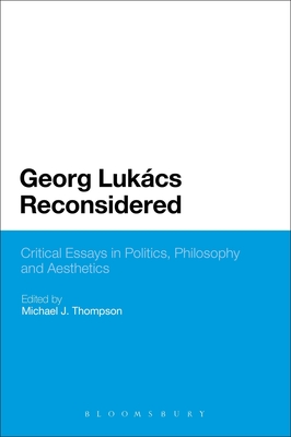 Georg Lukacs Reconsidered: Critical Essays in Politics, Philosophy and Aesthetics - Thompson, Michael J (Editor)