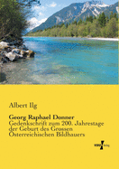 Georg Raphael Donner: Gedenkschrift zum 200. Jahrestage der Geburt des Grossen ?sterreichischen Bildhauers