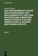 Georg Schmidt: Die Kirchenrechtlichen Entscheidungen Des Reichsgerichts Und Der Bayerischen Obersten Gerichtshfe Aus Dem Gebiete Der in Bayern Geltenden Rechte. Band 3