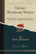 Georg Wickrams Werke, Vol. 2: Knabenspiegel. Vom Ungeratnen Sohn. Von Guten Und Bosen Nachbarn. Der Goldfaden (Classic Reprint)