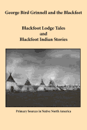 George Bird Grinnell and the Blackfeet: Blackfoot Lodge Tales and Blackfoot Indian Stories