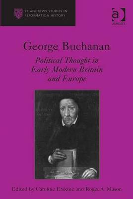 George Buchanan: Political Thought in Early Modern Britain and Europe - Erskine, Caroline, and Mason, Roger A. (Editor)