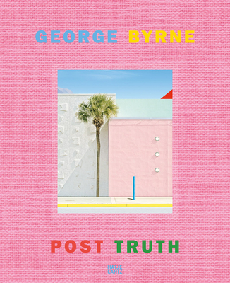George Byrne: Post Truth - Emerson, Stephanie (Editor), and Byrne, George (Text by), and Volner, Ian (Text by)