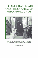 George Chastelain and the Shaping of Valois Burgundy: Political and Historical Culture at Court in the Fifteenth Century