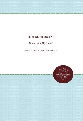 George Croghan: Wilderness Diplomat - Wainwright, Nicholas B