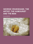 George Cruikshank, the Artist, the Humourist and the Man