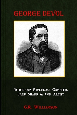 George Devol - Notorious Riverboat Gambler, Card Sharp & Scam Artist - Williamson, G R