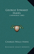 George Edward Hayes: A Memorial (1882) - Hayes, Charles Wells (Editor)