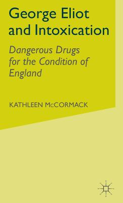 George Eliot and Intoxication: Dangerous Drugs for the Condition of England - McCormack, K.