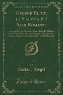 George Eliot, La Sua Vita E I Suoi Romanzi: Scene Della Vita Clericale; Adam Bede; Il Mulino Sulla Floss; Silas Marner; Romola; Felix Hoit; La Zingara Spagnola; Middlemarch; Daniele Deronda (Classic Reprint)