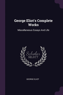 George Eliot's Complete Works: Miscellaneous Essays And Life