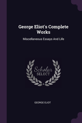 George Eliot's Complete Works: Miscellaneous Essays And Life - Eliot, George